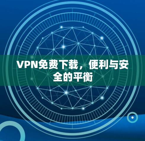 VPN免费下载，便利与安全的平衡