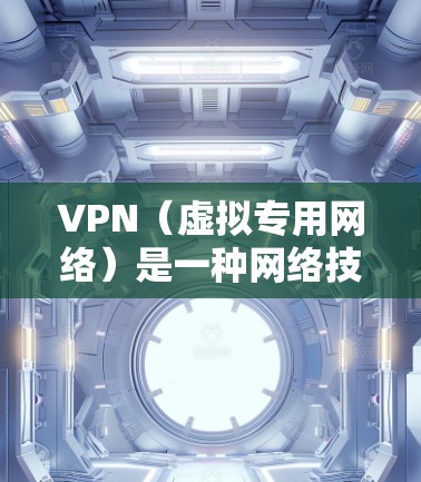 VPN（虚拟专用网络）是一种网络技术，通过创建一个加密的通道，使用户能够安全地访问互联网资源，同时保护自己的隐私和安全。以下是一些关于免费VPN网络的信息和建议