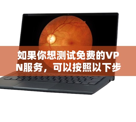 如果你想测试免费的VPN服务,可以按照以下步骤进行 如果你想测试免费的VPN服务,可以按照以下步骤进行