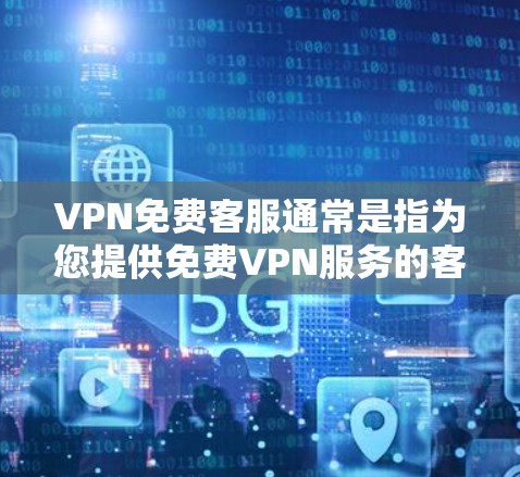 VPN免费客服通常是指为您提供免费VPN服务的客服支持。免费VPN服务提供商通常会提供基本的技术支持和客服服务，帮助您解决使用过程中遇到的问题