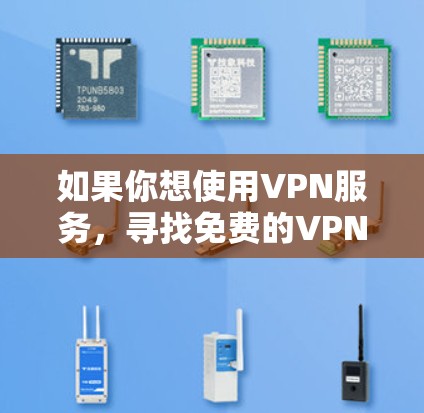 如果你想使用VPN服务，寻找免费的VPN导入方法，可以尝试以下几种方式