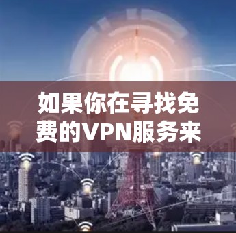 如果你在寻找免费的VPN服务来导出数据，以下是一些常用的免费VPN服务和相关信息，帮助你理解如何使用这些服务