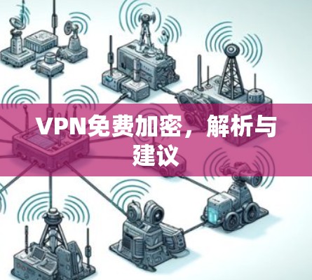 VPN免费加密，解析与建议