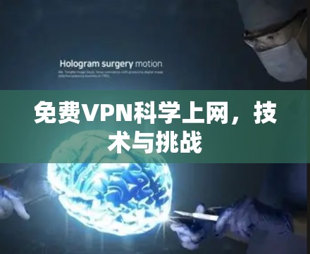 免费VPN科学上网,技术与挑战 免费VPN科学上网,技术与挑战