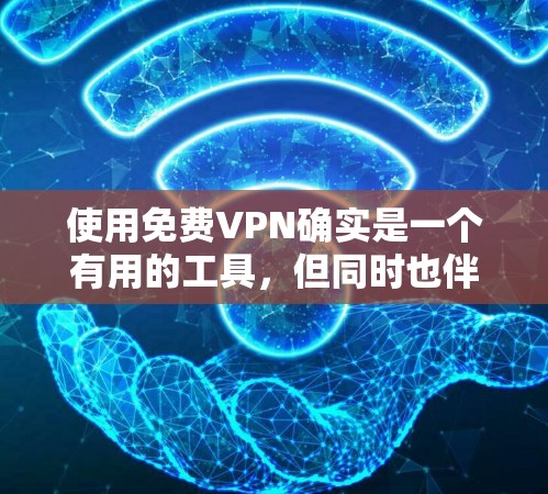 使用免费VPN确实是一个有用的工具，但同时也伴随着一些风险。以下是关于免费VPN翻墙的一些关键点和建议
