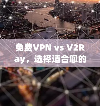 免费VPN vs V2Ray,选择适合您的网络安全解决方案 免费VPN vs V2Ray,选择适合您的网络安全解决方案