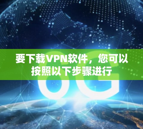 要下载VPN软件,您可以按照以下步骤进行 要下载VPN软件,您可以按照以下步骤进行