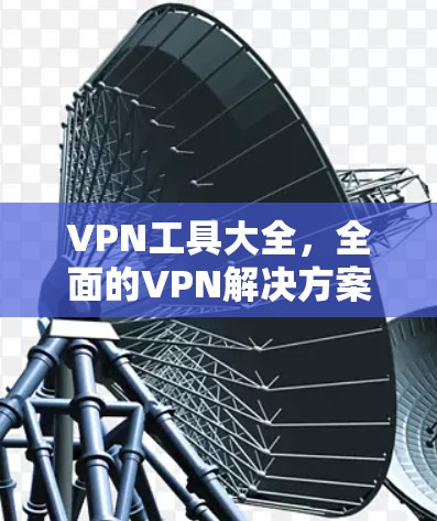 VPN工具大全，全面的VPN解决方案指南