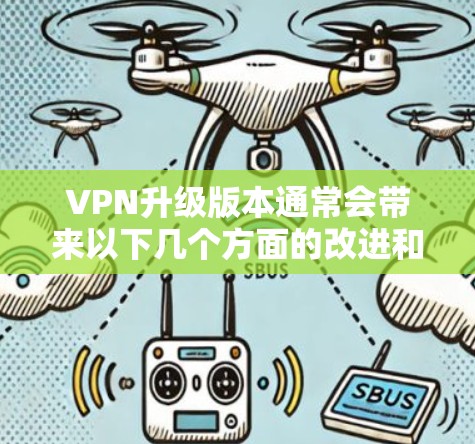 VPN升级版本通常会带来以下几个方面的改进和优化 VPN升级版本通常会带来以下几个方面的改进和优化