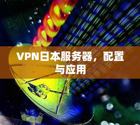 VPN日本服务器，配置与应用