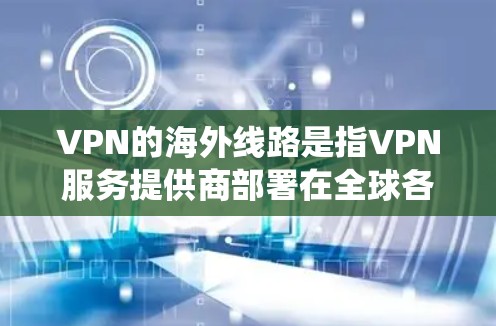 VPN的海外线路是指VPN服务提供商部署在全球各地的服务器，用户可以根据需求选择连接到不同国家的服务器，从而实现隐私保护、绕过地理限制等功能。以下是关于VPN海外线路的详细分析