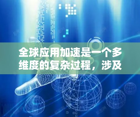 全球应用加速是一个多维度的复杂过程,涉及技术、政策、文化和市场等多个方面。以下是对全球应用加速的详细分析和总结 全球应用加速是一个多维度的复杂过程,涉及技术、政策、文化和市场等多个方面。以下是对全球应用加速的详细分析和总结