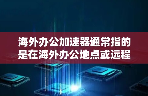 海外办公加速器通常指的是在海外办公地点或远程访问网络资源时,通过加速技术来提高数据传输速度、降低延迟和提升连接稳定性的工具或服务。以下是一些常见的海外办公加速器及其作用和适用场景 海外办公加速器通常指的是在海外办公地点或远程访问网络资源时,通过加速技术来提高数据传输速度、降低延迟和提升连接稳定性的工具或服务。以下是一些常见的海外办公加速器及其作用和适用场景