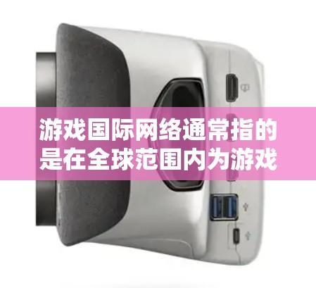游戏国际网络通常指的是在全球范围内为游戏开发、运营和分发而进行的网络协作和技术应用。随着游戏行业的快速发展,游戏国际网络已经成为推动游戏创新和用户体验提升的重要基础 游戏国际网络通常指的是在全球范围内为游戏开发、运营和分发而进行的网络协作和技术应用。随着游戏行业的快速发展,游戏国际网络已经成为推动游戏创新和用户体验提升的重要基础