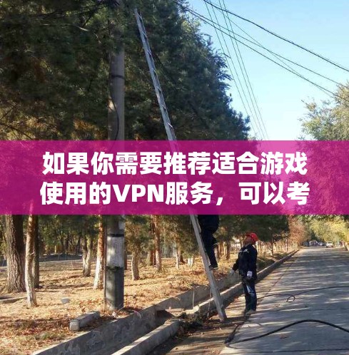如果你需要推荐适合游戏使用的VPN服务，可以考虑以下几款知名的VPN服务提供商，它们支持多个服务器地区，适合用来突破游戏的地理限制或优化游戏体验