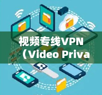 视频专线VPN（Video Private Network）是一种专门用于保障视频内容传输安全和隐私的网络通信服务。它通过创建一个安全的、可靠的通道，将视频数据加密传输，确保内容不会被泄露或篡改