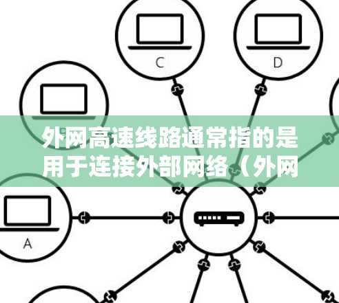 外网高速线路通常指的是用于连接外部网络（外网）的高速通信线路。这种线路通常具有高带宽、低延迟和高可靠性的特点，能够满足大数据传输、实时通信等高性能需求。以下是关于外网高速线路的一些详细信息