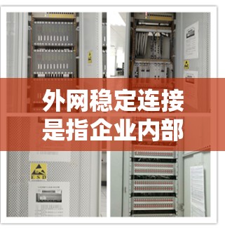 外网稳定连接是指企业内部网络与外部网络之间的连接处保持稳定、可靠的状态。以下是一些确保外网稳定连接的关键措施和建议