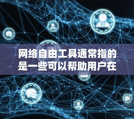 网络自由工具通常指的是一些可以帮助用户在网络上更自由地访问内容、绕过地理限制或保护隐私的工具。以下是一些常见的网络自由工具和方法