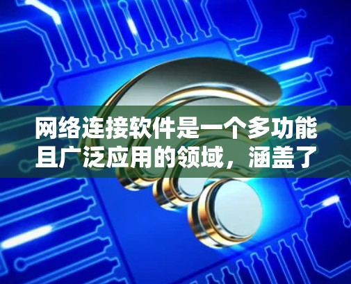 网络连接软件是一个多功能且广泛应用的领域，涵盖了从基本的浏览器到高级的网络管理工具。以下是根据功能和用途将这些软件分类后的详细介绍