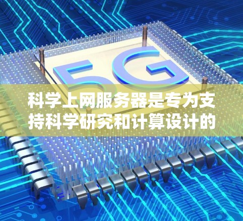 科学上网服务器是专为支持科学研究和计算设计的高性能网络资源平台，主要用于处理大数据、进行模拟和分析。以下是对科学上网服务器的详细分析