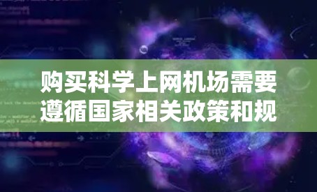 购买科学上网机场需要遵循国家相关政策和规定，以下是一些常见的购买渠道和注意事项