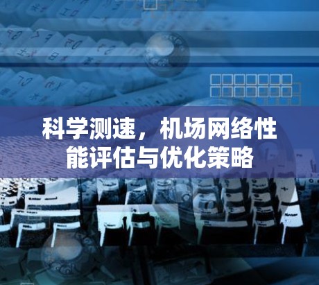科学测速，机场网络性能评估与优化策略