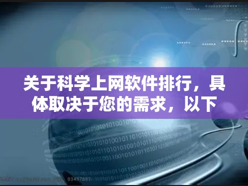 关于科学上网软件排行，具体取决于您的需求，以下是一些常见的科学上网工具及其排名（基于流行性和使用频率）