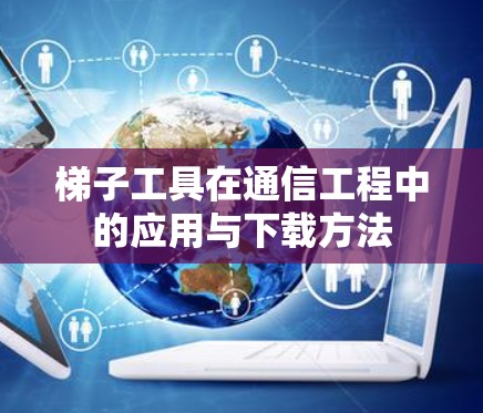 梯子工具在通信工程中的应用与下载方法