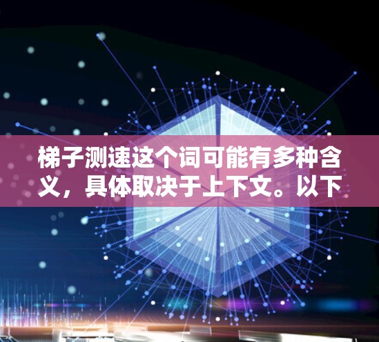 梯子测速这个词可能有多种含义，具体取决于上下文。以下是一些可能的解释和应用场景