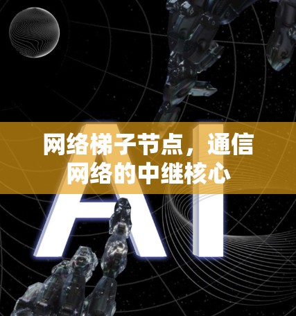 网络梯子节点,通信网络的中继核心 网络梯子节点,通信网络的中继核心
