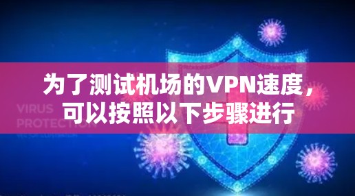 为了测试机场的VPN速度，可以按照以下步骤进行