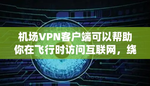 机场VPN客户端可以帮助你在飞行时访问互联网，绕开机场网络的限制或保护你的隐私。以下是一些常见的机场VPN客户端推荐