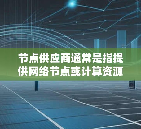 节点供应商通常是指提供网络节点或计算资源的商家，可能涉及互联网服务、云计算、数据中心或其他计算资源的供应。以下是一些可能的解释和相关信息