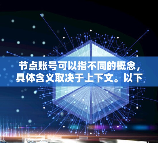 节点账号可以指不同的概念，具体含义取决于上下文。以下是一些可能的解释