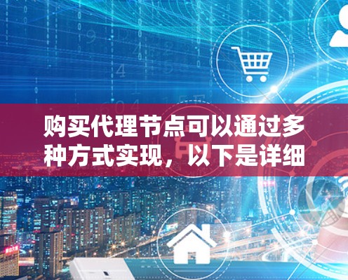 购买代理节点可以通过多种方式实现，以下是详细的步骤和注意事项