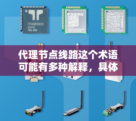 代理节点线路这个术语可能有多种解释，具体含义取决于上下文。以下是一些可能的解释和相关信息