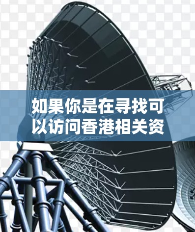 如果你是在寻找可以访问香港相关资源的节点或服务,我可以提供一些常见的方法和工具来帮助你连接到香港的网络节点。以下是一些可能的建议 如果你是在寻找可以访问香港相关资源的节点或服务,我可以提供一些常见的方法和工具来帮助你连接到香港的网络节点。以下是一些可能的建议