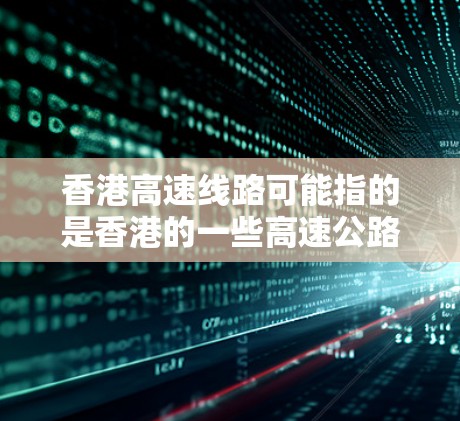 香港高速线路可能指的是香港的一些高速公路或高速铁路线路，以下是一些相关信息