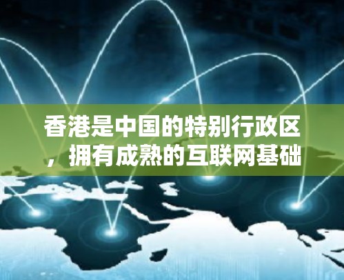 香港是中国的特别行政区，拥有成熟的互联网基础设施和丰富的网络服务资源。对于需要在香港使用专线VPN服务的用户，以下是一些基本信息和建议