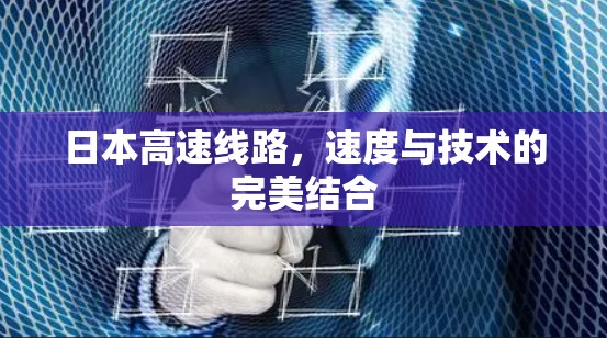 日本高速线路,速度与技术的完美结合 日本高速线路,速度与技术的完美结合