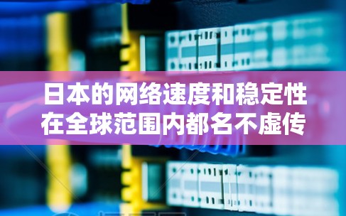 日本的网络速度和稳定性在全球范围内都名不虚传，尤其是在大城市和主要的网络服务提供商所覆盖的地区，网络加速技术非常发达。以下是一些关于日本网络加速的信息和建议
