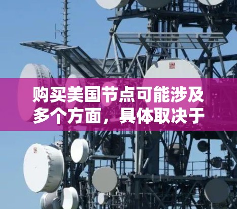 购买美国节点可能涉及多个方面，具体取决于您的需求和使用场景。以下是一些可能相关的信息和建议