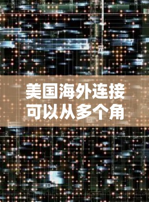 美国海外连接可以从多个角度来理解，包括经济、政治、科技、文化等方面。以下是一些可能的解释和相关信息