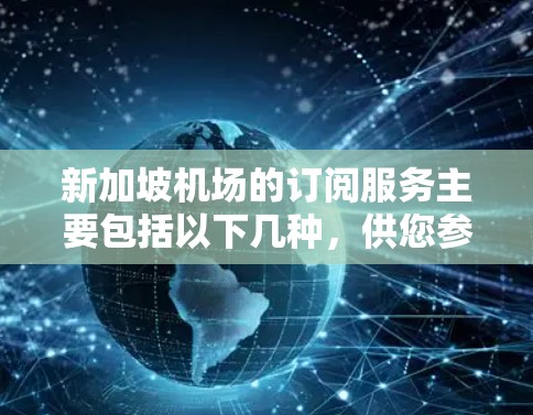 新加坡机场的订阅服务主要包括以下几种,供您参考 新加坡机场的订阅服务主要包括以下几种,供您参考