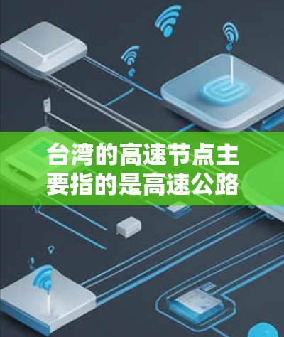 台湾的高速节点主要指的是高速公路或快速交通网络中的关键枢纽节点，这些节点通常包括高铁站、高速公路出口、快速交通枢纽等重要交通枢点。以下是一些主要的台湾高速节点