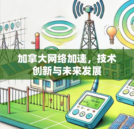 加拿大网络加速，技术创新与未来发展