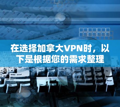 在选择加拿大VPN时，以下是根据您的需求整理的推荐和考虑因素