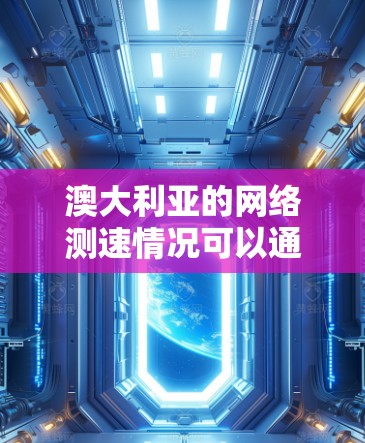 澳大利亚的网络测速情况可以通过多种方式来测试和分析，具体的测速结果会受到多种因素的影响，包括但不限于网络服务提供商的性能、网络环境的负载、连接类型（如宽带、移动数据等）以及地理位置等