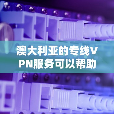 澳大利亚的专线VPN服务可以帮助用户在网络安全和隐私方面更具灵活性。以下是一些常见的服务提供商和选择建议 澳大利亚的专线VPN服务可以帮助用户在网络安全和隐私方面更具灵活性。以下是一些常见的服务提供商和选择建议